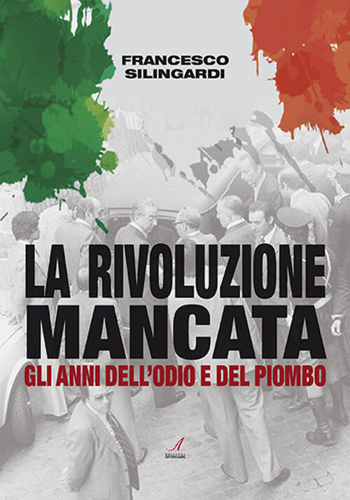 La Rivoluzione Mancata. Gli Anni Dell'odio E Del Piombo Francesco Silingardi E