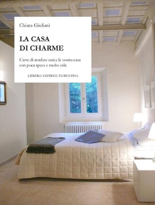 La Casa Di Charme. L'arte Di Rendere Unica La Vostra Casa Con Poca Spesa E Mol