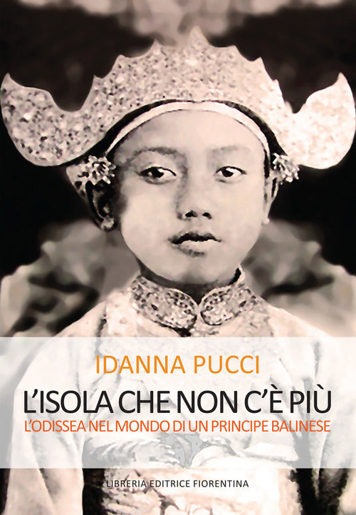 L' Isola Che Non C'e Piu. L'odissea Nel Mondo Di Un Principe Balinese Idanna P