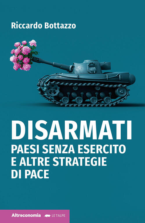 Disarmati. Paesi Senza Esercito E Altre Strategie Di Pace Riccardo Bottazzo Al