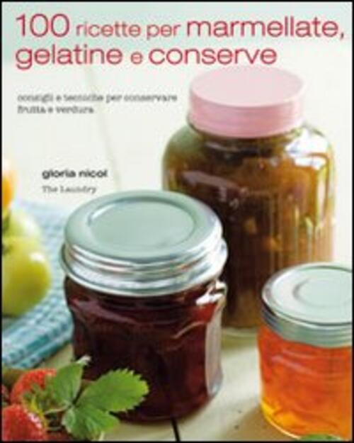 100 Ricette Per Marmellate, Gelatine E Conserve