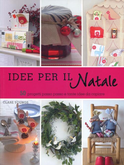 Idee Per Il Natale. 50 Progetti Passo Passo E Tante Idee Da Copiare Clare Youn