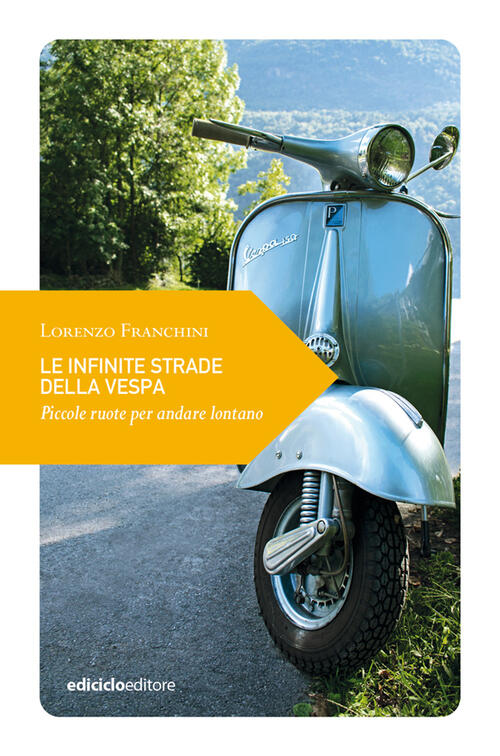 Le Infinite Strade Della Vespa. Piccole Ruote Per Andare Lontano Lorenzo Franc