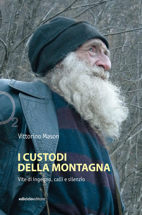 I Custodi Della Montagna. Vite Di Ingegno, Calli E Silenzio Vittorino Mason Ed