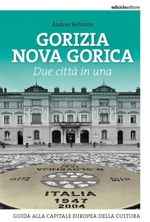 Gorizia Nova Gorica. Due Citta In Una. Guida Alla Capitale Europea Della Cultu