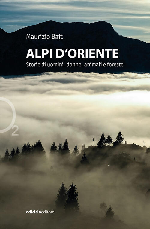 Alpi D'oriente. Storie Di Uomini, Donne, Animali E Foreste Maurizio Bait Edici