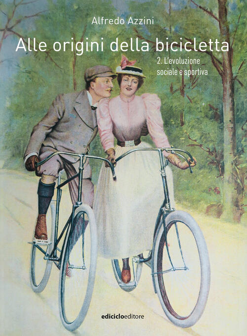 Alle Origini Della Bicicletta. Vol. 2: L' Evoluzione Sociale E Sportiva Alfred