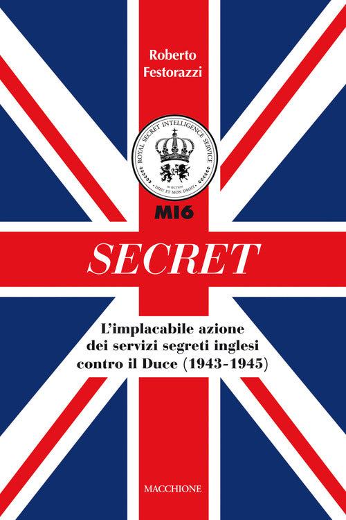 Secret. L'implacabile Azione Dei Servizi Segreti Inglesi Contro Il Duce (1943-