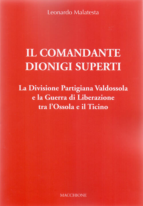 Il Comandante Dionigi Superti. La Divisione Partigiana Valdossola E La Guerra Di Liberazione