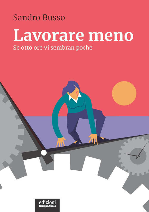 Lavorare Meno. Se Otto Ore Vi Sembran Poche Sandro Busso Ega-Edizioni Gruppo A