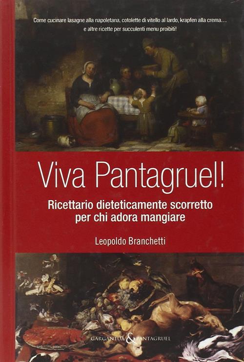 Viva Pantagruel! Ricettario Dieteticamente Scorretto Per Chi Adora Mangiare