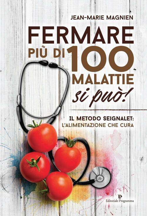 Fermare Piu Di 100 Malattie Si Puo! Il Metodo Seignalet: L'alimentazione Che Cura