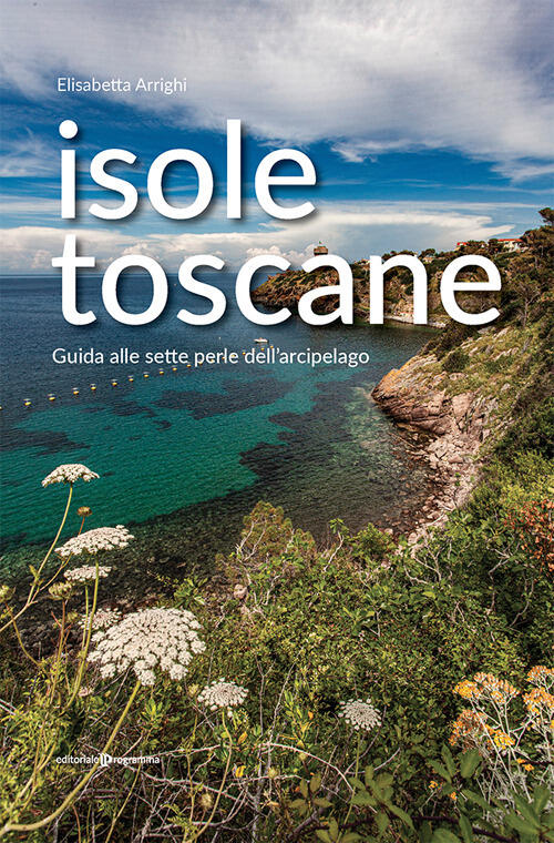 Isole Toscane. Guida Alle Sette Perle Dell'arcipelago Elisabetta Arrighi Edito