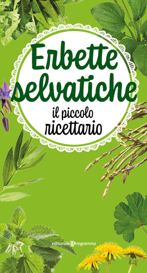 Erbette Selvatiche. Il Piccolo Ricettario. Ediz. Illustrata Editoriale Program