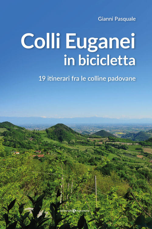 Colli Euganei In Bicicletta. 19 Itinerari Fra Le Colline Padovane Gianni Pasqu