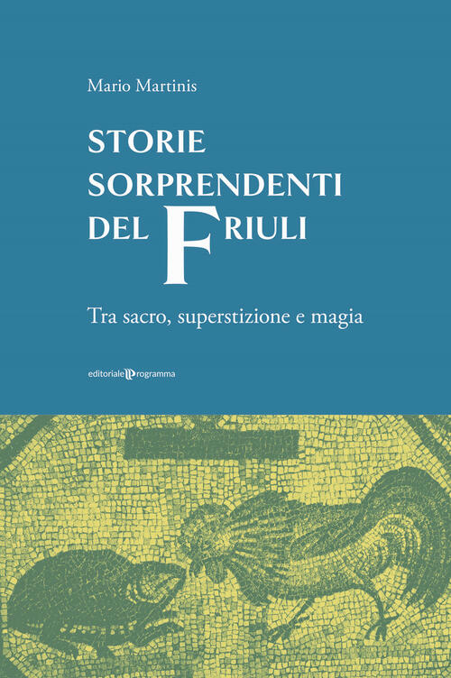 Storie Sorprendenti Del Friuli. Tra Sacro, Superstizione E Magia Mario Martini