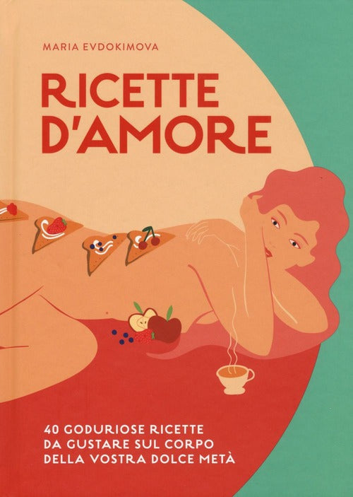 Ricette D'amore. 40 Goduriose Ricette Da Gustare Sul Corpo Della Vostra Dolce Meta