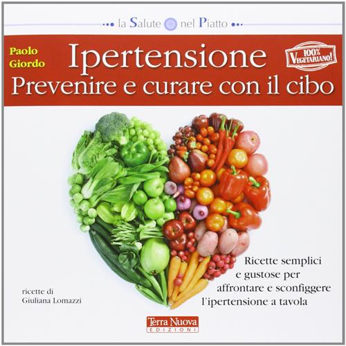 Ipertensione: Prevenire E Curare Con Il Cibo. Ricette Semplici E Gustose Per Affrontare E Sconfigger