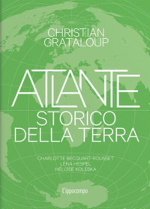 Atlante Storico Della Terra. Ediz. Illustrata Christian Grataloup L'ippocampo