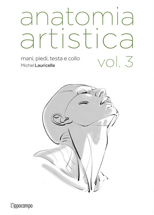 Anatomia Artistica. Vol. 3: Mani, Piedi, Testa E Collo Michel Lauricella L'ipp