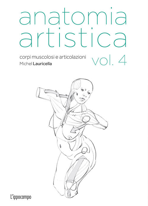 Anatomia Artistica. Vol. 4: Corpi Muscolosi E Articolazioni Michel Lauricella