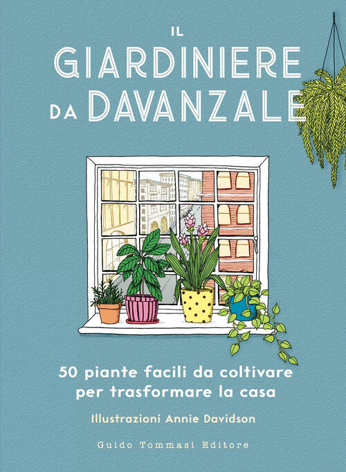 Il Giardiniere Da Davanzale. 50 Piante Facili Da Coltivare Per Trasformare La