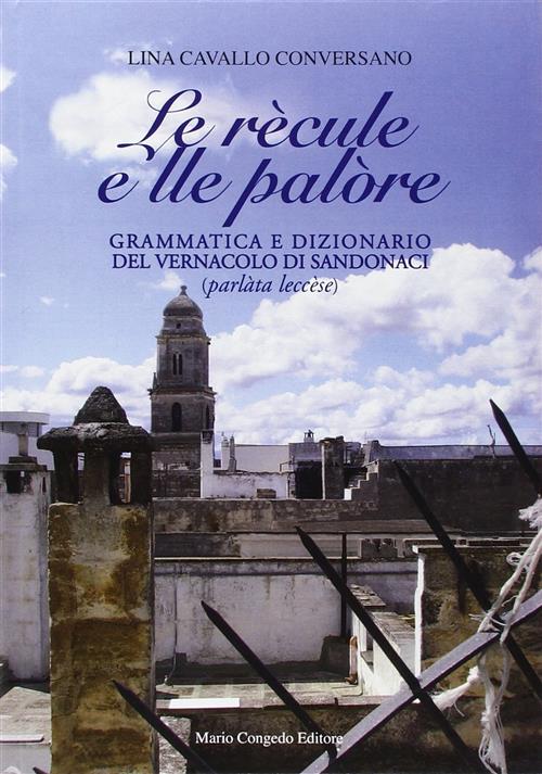 Le Recule E Lle Palore. Grammatica E Dizionario Del Vernacolo Di Sandonaci (Parlata Leccese)