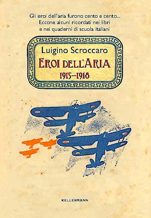 Eroi Dell'aria. 1915-1918 Gli Eroi Dell'aria Furono Cento E Cento. Eccone Alcuni Ricordati Nei Libri