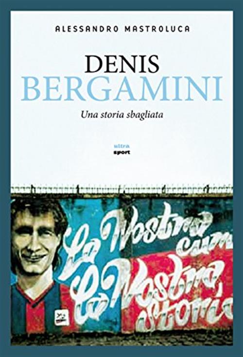 Denis Bergamini. Una Storia Sbagliata Alessandro Mastroluca Ultra 2014