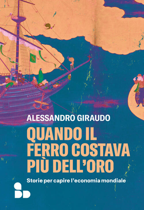 Quando Il Ferro Costava Piu Dell'oro. Storie Per Capire L'economia Mondiale Al