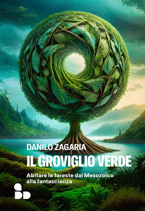 Il Groviglio Verde. Abitare Le Foreste Dal Mesozoico Alla Fantascienza Danilo