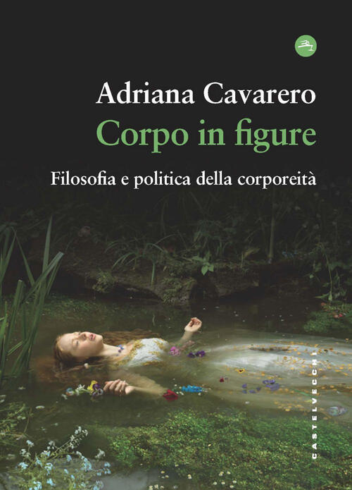 Corpo In Figure. Filosofia E Politica Della Corporeita Adriana Cavarero Castel