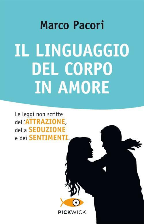 Il Linguaggio Del Corpo In Amore. Le Leggi Non Scritte Dell'attrazione, Della Seduzione E Dei Sentim