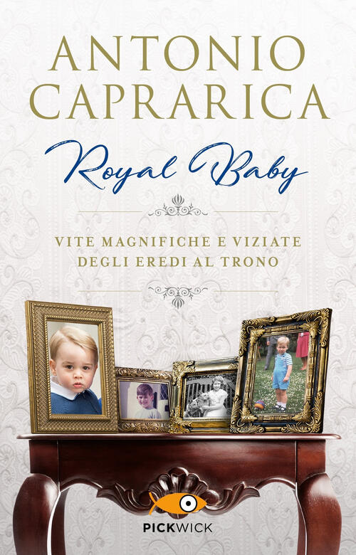 Royal Baby. Vite Magnifiche E Viziate Degli Eredi Al Trono Antonio Caprarica S