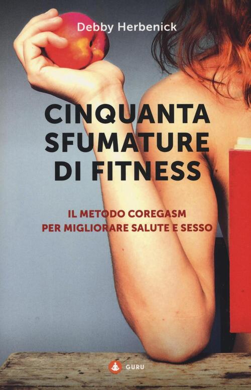 Cinquanta Sfumature Di Fitness. Il Metodo Coregasm Per Migliorare Salute E Sesso