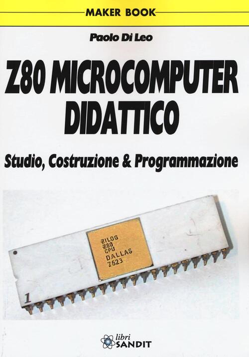 Z80 Microcomputer Didattico. Studio, Costruzione & Programmazione Paolo Di Leo