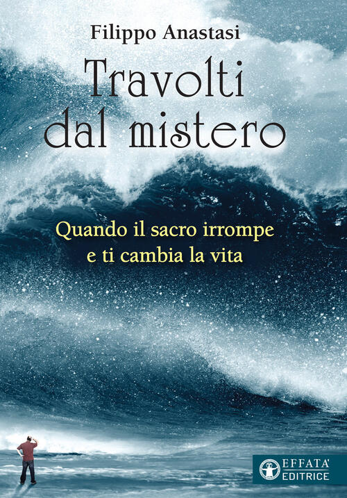 Travolti Dal Mistero. Quando Il Sacro Irrompe E Ti Cambia La Vita Filippo Anas