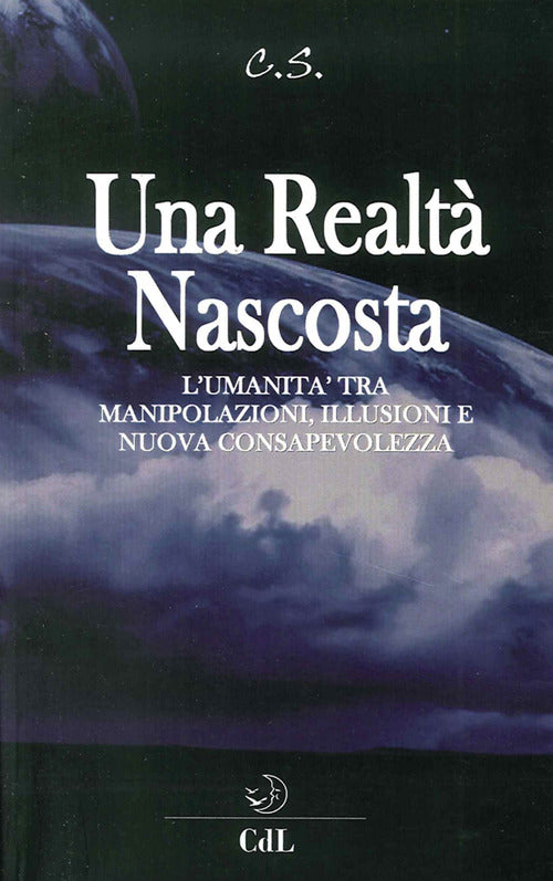 Una Realta Nascosta. L'umanita Tra Manipolazioni, Illusioni E Nuova C Onsapevo