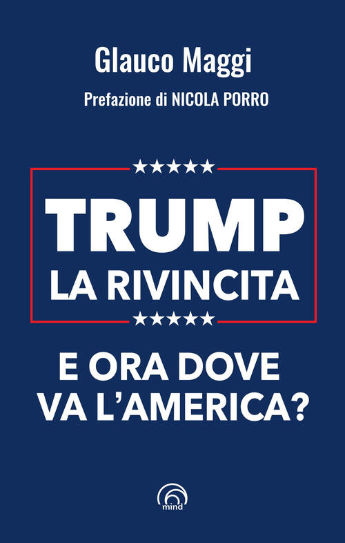 Trump. La Rivincita. E Ora Dove Va L’America? Glauco Maggi Mind Edizioni 2024