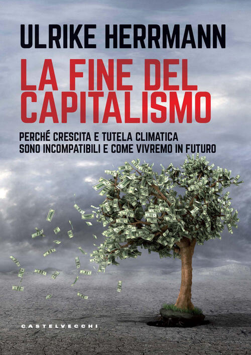 La Fine Del Capitalismo. Perche Crescita E Tutela Climatica Sono Incompatibili E Come Vivremo In Fut