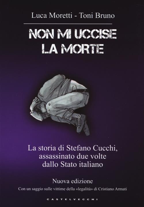 Non Mi Uccise La Morte. La Storia Di Stefano Cucchi, Assassinato Due Volte Dallo Stato Italiano