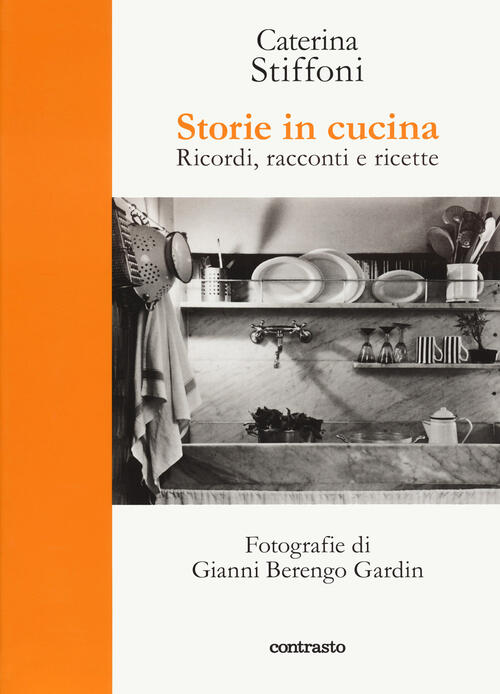 Storie In Cucina. Ricordi, Racconti E Ricette Caterina Stiffoni Contrasto 2023