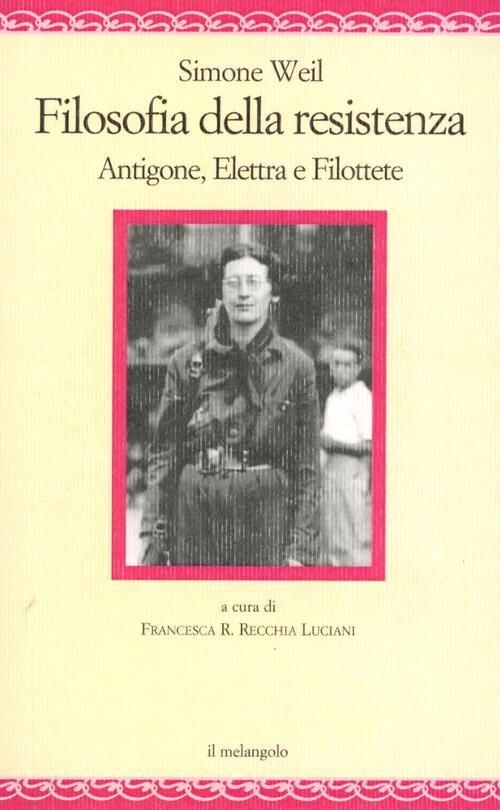 Filosofia Della Resistenza. Antigone, Elettra E Filottete Simone Weil Il Nuovo