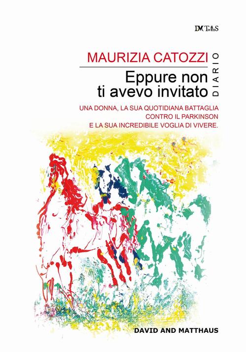 Eppure Non Ti Avevo Invitato. Una Donna, La Sua Quotidiana Battaglia Contro Il Parkinson E La Sua In