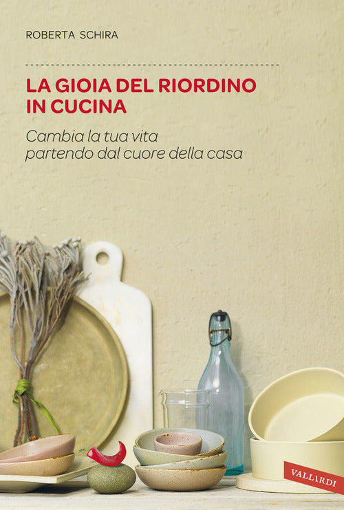 La Gioia Del Riordino In Cucina. Cambia La Tua Vita Partendo Dal Cuore Della Casa