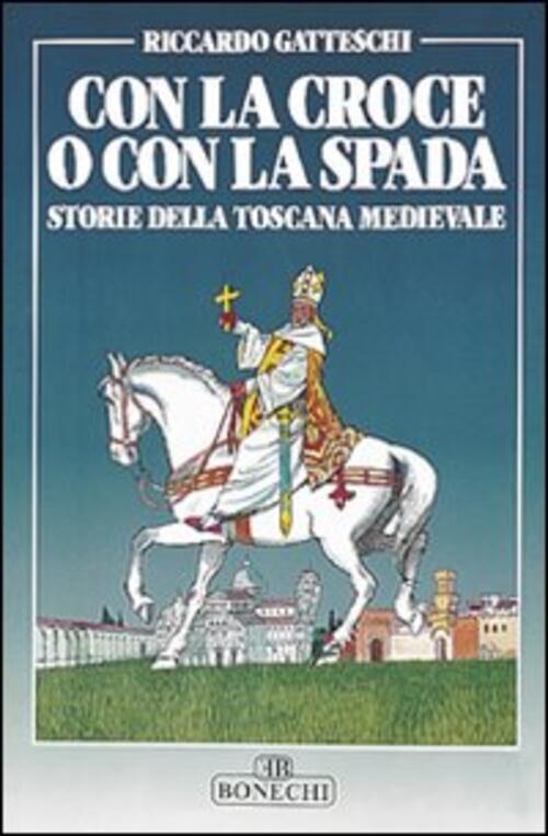 Con La Croce O Con La Spada. Storie Della Toscana Medievale Riccardo Gatteschi