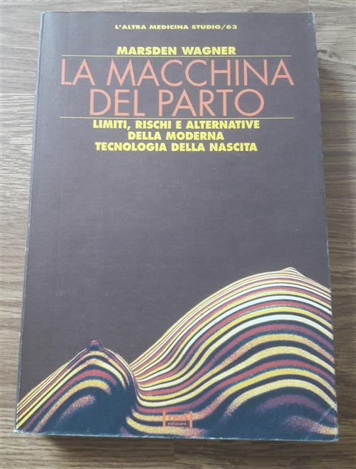 La Macchina Del Parto. Limiti, Rischi E Alternative Della Moderna Tecnologia Della Nascita