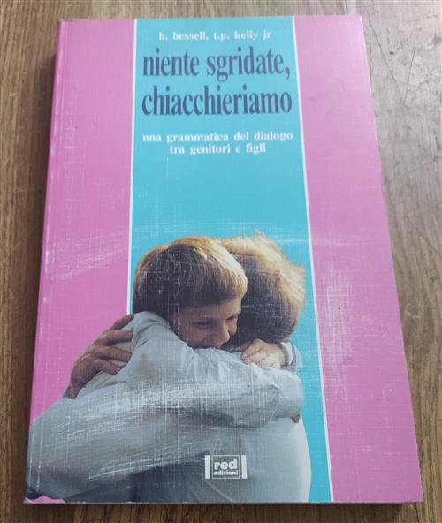 Niente Sgridate, Chiacchieriamo. Una Grammatica Del Dialogo Tra Genitori E Figli