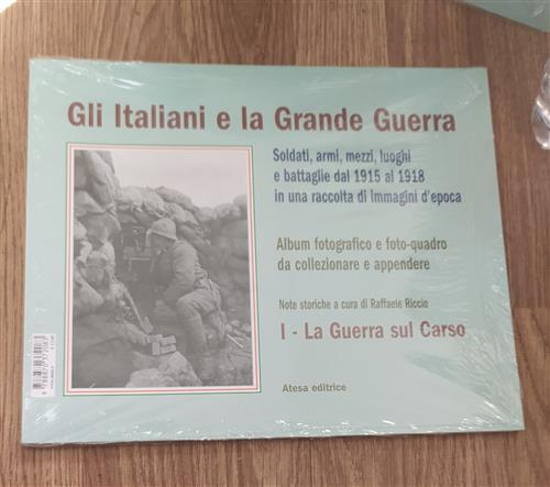 Gli Italiani E La Grande Guerra. Soldati Armi, Mezzi Luoghi E Battaglie Dal 1915 Al 1918