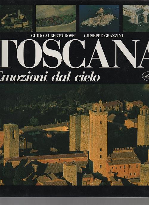 Toscana. Emozioni Dal Cielo Guido Alberto Rossi, Giuseppe Grazzini Idea Libri